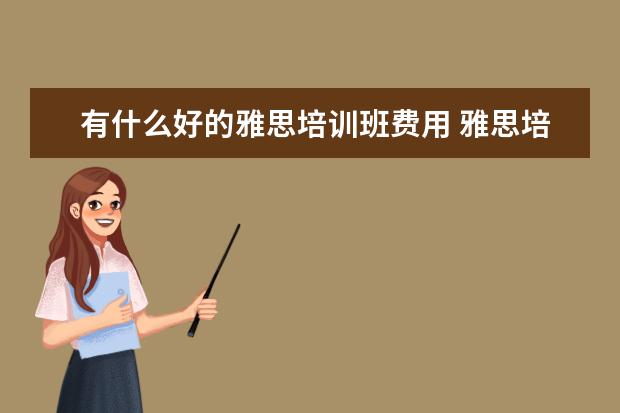有什么好的雅思培训班费用 雅思培训班学费一般多少钱? ?