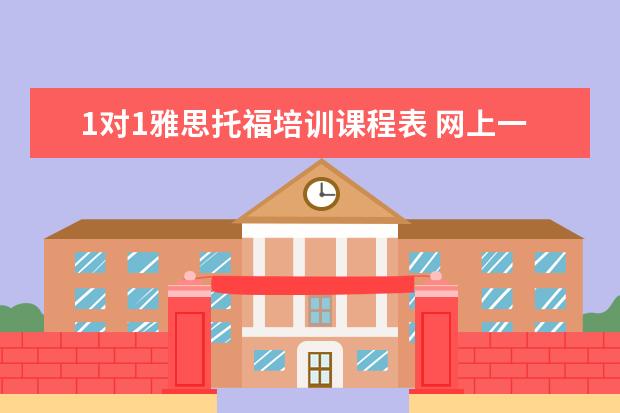 1对1雅思托福培训课程表 网上一对一辅导哪个平台好一点?