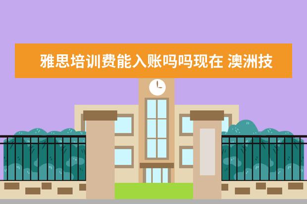 雅思培训费能入账吗吗现在 澳洲技术移民有怎样的工作经验才能加分