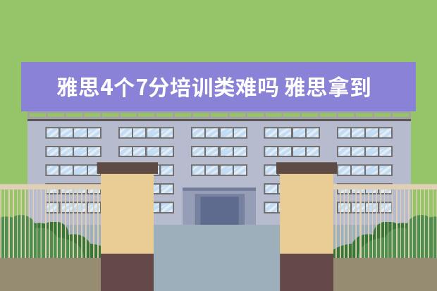 雅思4个7分培训类难吗 雅思拿到4个7难吗