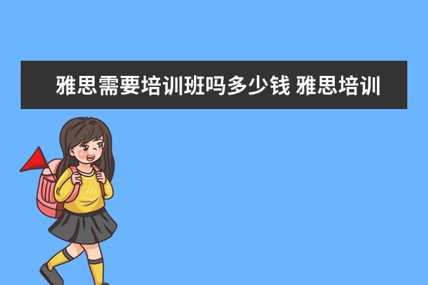 雅思需要培训班吗多少钱 雅思培训费用是多少?