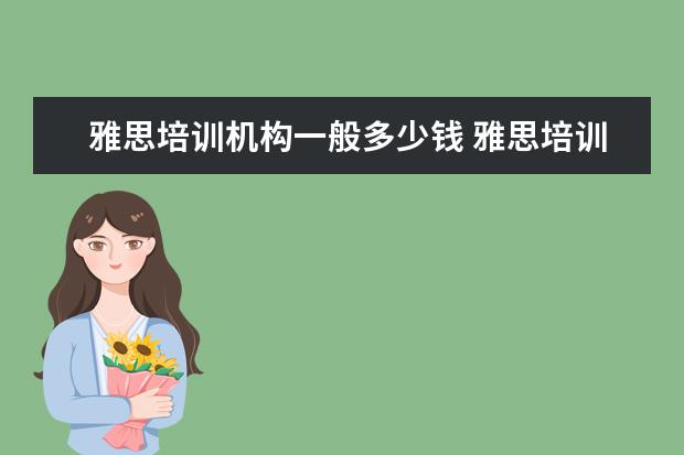 雅思培训机构一般多少钱 雅思培训班大概费用多少