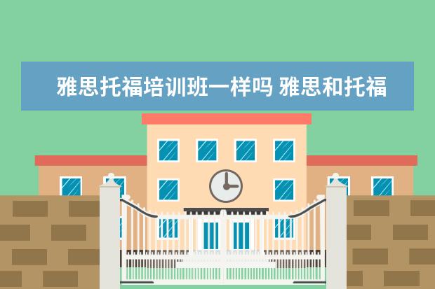 雅思托福培训班一样吗 雅思和托福的出题机构是一样的吗? ?
