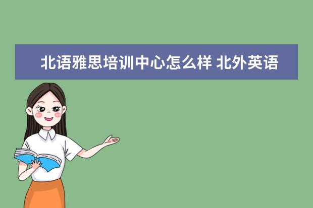 北语雅思培训中心怎么样 北外英语培训机构怎么样?