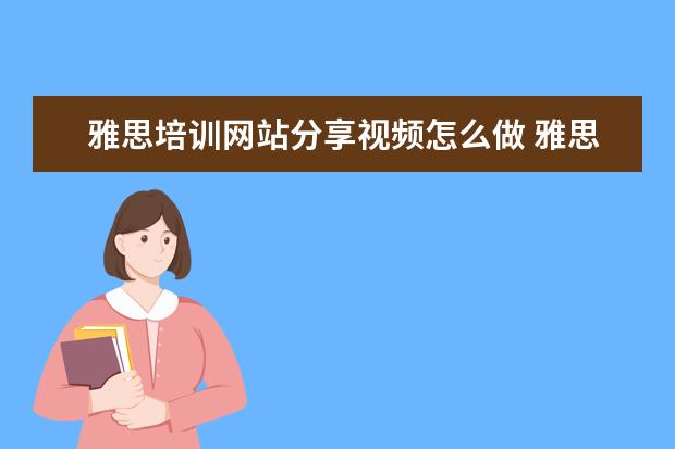 雅思培训网站分享视频怎么做 雅思视频口语考试怎么考