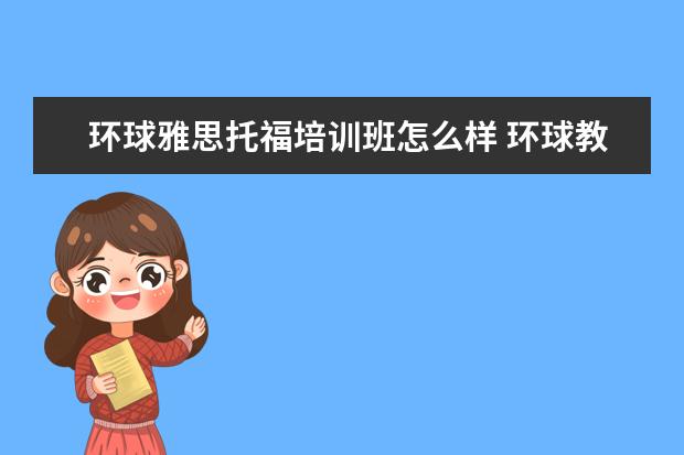 环球雅思托福培训班怎么样 环球教育的雅思课怎么样?