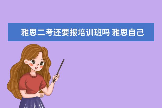 雅思二考还要报培训班吗 雅思自己可以自学吗?