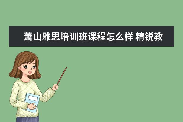 萧山雅思培训班课程怎么样 精锐教育和学而思哪个机构好点?