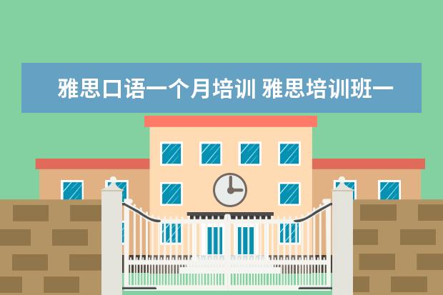 雅思口语一个月培训 雅思培训班一个月大概多少钱
