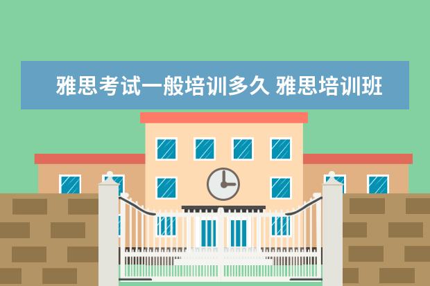 雅思考试一般培训多久 雅思培训班一般要培训多久?