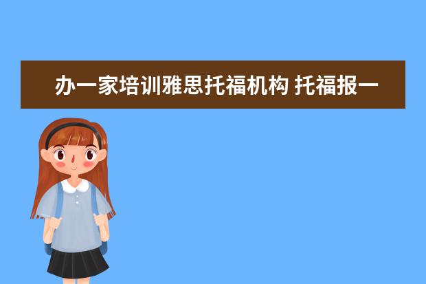 办一家培训雅思托福机构 托福报一个补习班费用一般多少?