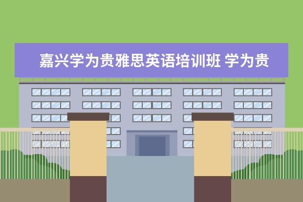嘉兴学为贵雅思英语培训班 学为贵和环球雅思哪个好
