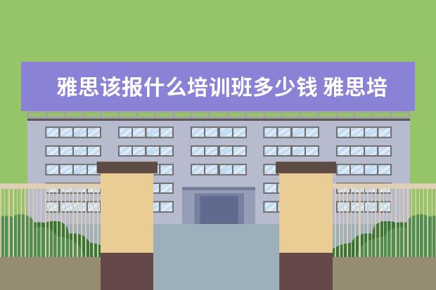 雅思该报什么培训班多少钱 雅思培训一般多少钱?