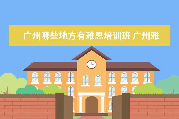 广州哪些地方有雅思培训班 广州雅思有没有全封闭雅思培训学校?