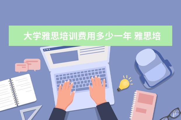 大学雅思培训费用多少一年 雅思培训费用一般多少钱?