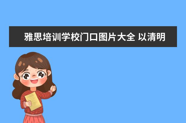 雅思培训学校门口图片大全 以清明节纪念为话题写一篇作文600字