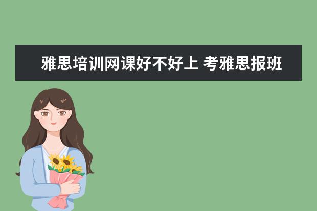 雅思培训网课好不好上 考雅思报班还是网课更好?