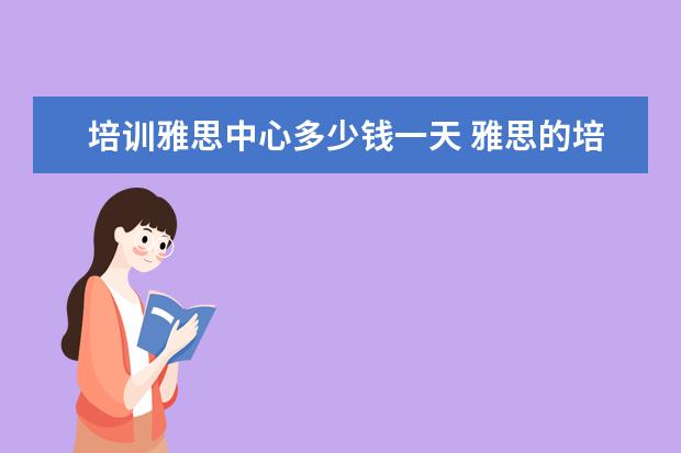 培训雅思中心多少钱一天 雅思的培训班费用要多少?