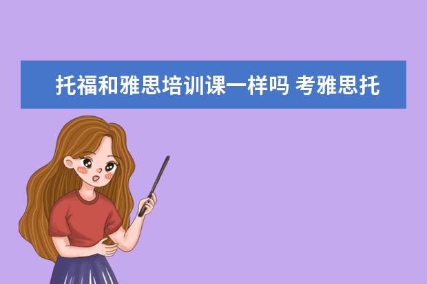 托福和雅思培训课一样吗 考雅思托福一定要参加培训班吗