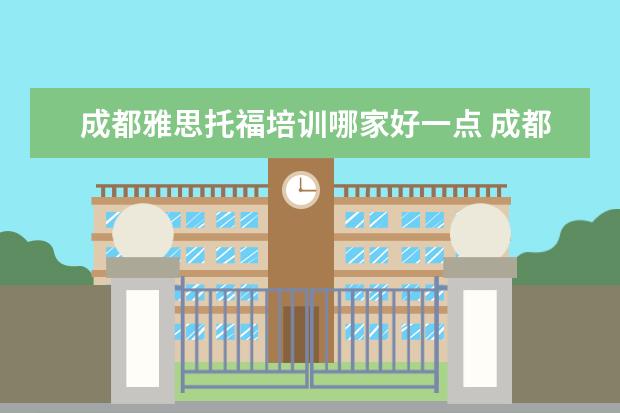 成都雅思托福培训哪家好一点 成都哪家托福雅思培训机构比较好