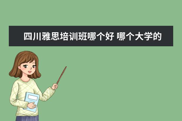 四川雅思培训班哪个好 哪个大学的留学预科班最好?