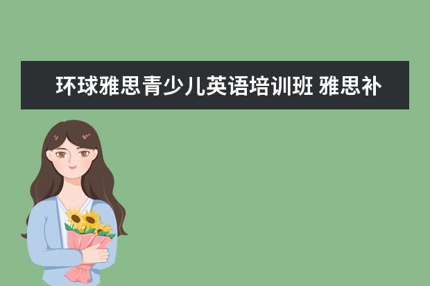 环球雅思青少儿英语培训班 雅思补习班哪个好