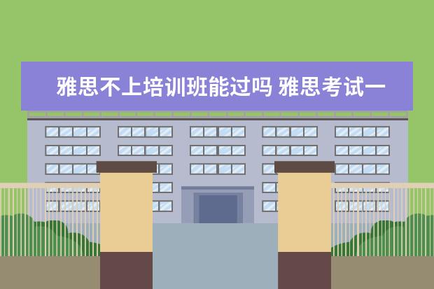 雅思不上培训班能过吗 雅思考试一定要报班吗
