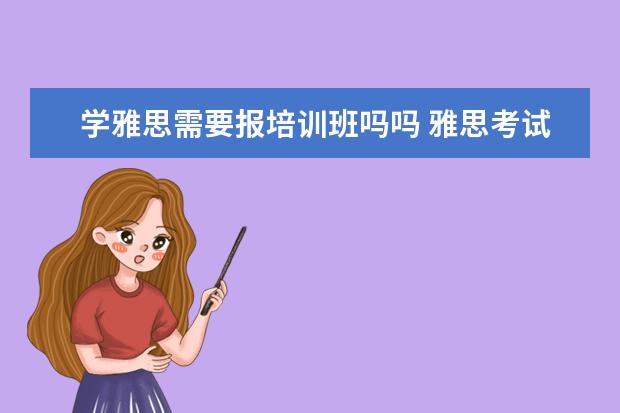 学雅思需要报培训班吗吗 雅思考试有必要报班么?