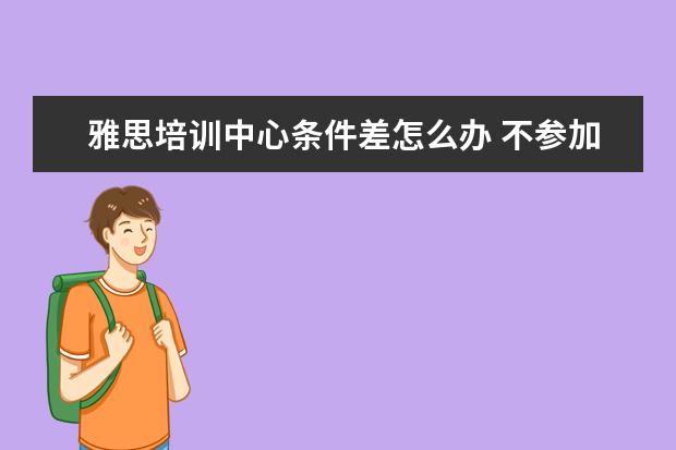 雅思培训中心条件差怎么办 不参加雅思培训能过关吗? ?