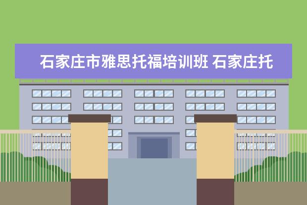 石家庄市雅思托福培训班 石家庄托福雅思培训机构哪家好?