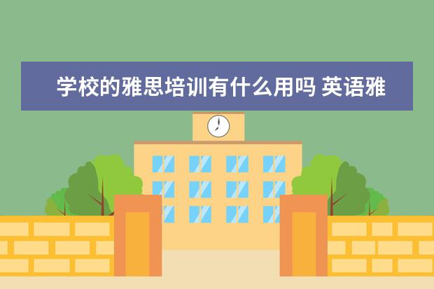 学校的雅思培训有什么用吗 英语雅思培训班有用吗