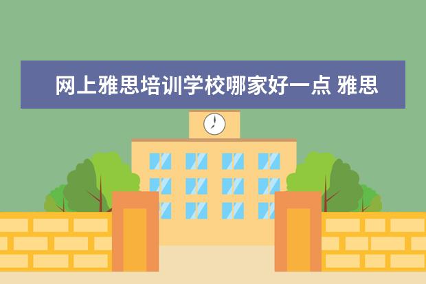 网上雅思培训学校哪家好一点 雅思在线培训哪个好