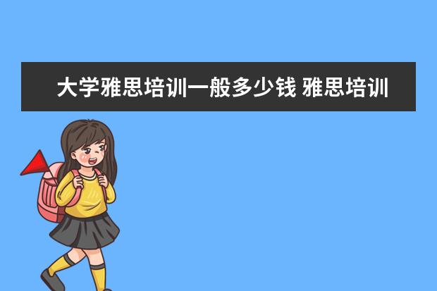 大学雅思培训一般多少钱 雅思培训一般多少钱?