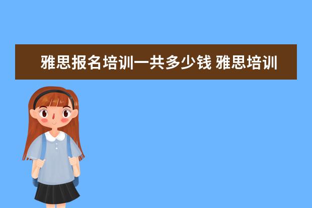 雅思报名培训一共多少钱 雅思培训一般需要多少费用?