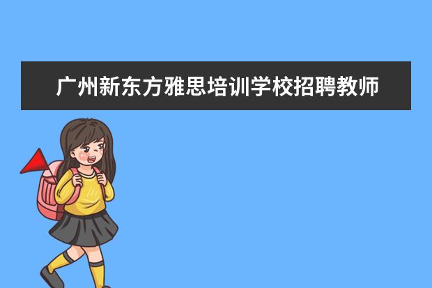 广州新东方雅思培训学校招聘教师 苏州新东方雅思老师薪资
