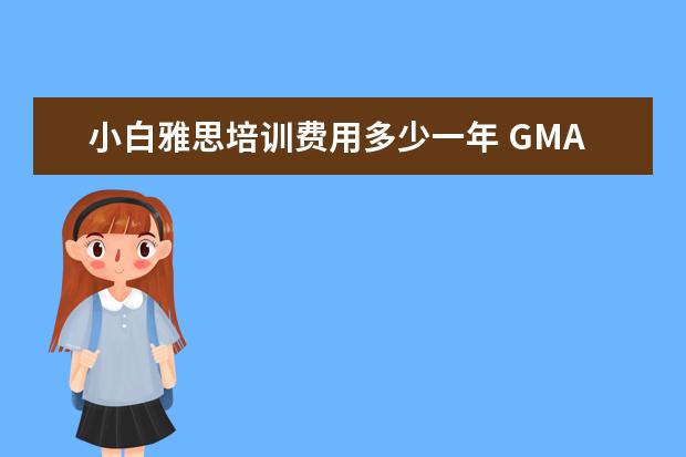 小白雅思培训费用多少一年 GMAT 培训机构排名哪个好?