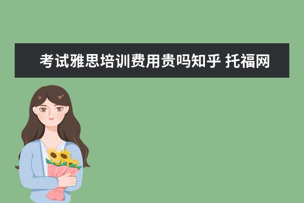 考试雅思培训费用贵吗知乎 托福网课哪家好哪个好