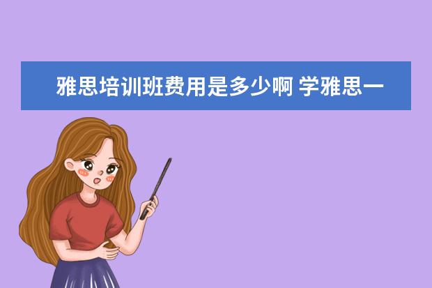 雅思培训班费用是多少啊 学雅思一般多少钱?