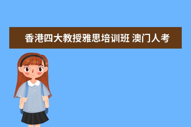 香港四大教授雅思培训班 澳门人考香港大学条件