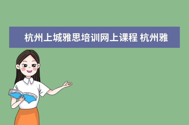 杭州上城雅思培训网上课程 杭州雅思培训机构都有哪些?