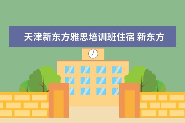 天津新东方雅思培训班住宿 新东方雅思培训地址