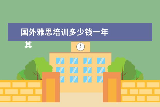 国外雅思培训多少钱一年 
  其他信息：
  <br/>