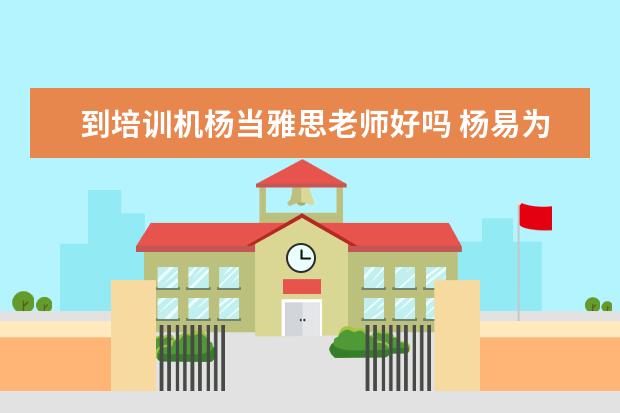 到培训机杨当雅思老师好吗 杨易为什么当小学老师