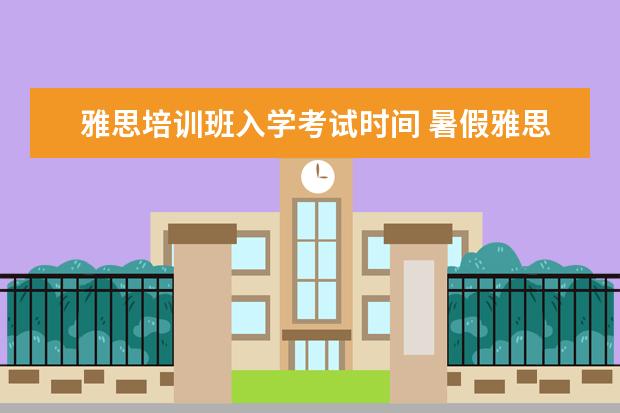雅思培训班入学考试时间 暑假雅思班时间