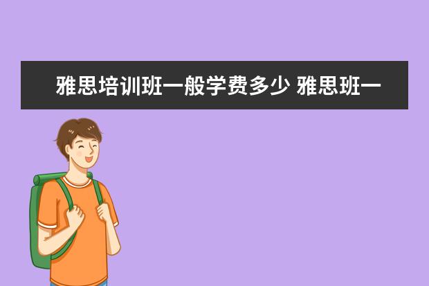 雅思培训班一般学费多少 雅思班一年学费多少钱