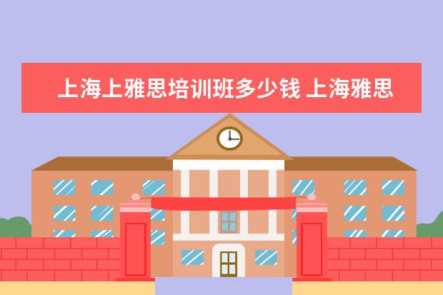 上海上雅思培训班多少钱 上海雅思培训费