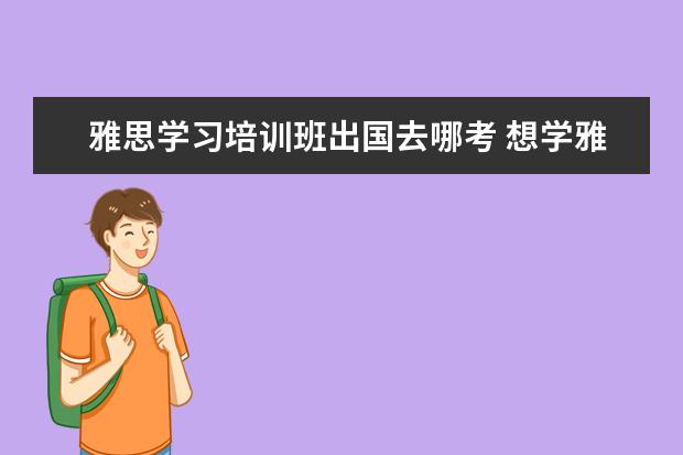 雅思学习培训班出国去哪考 想学雅思,哪个机构好呢??