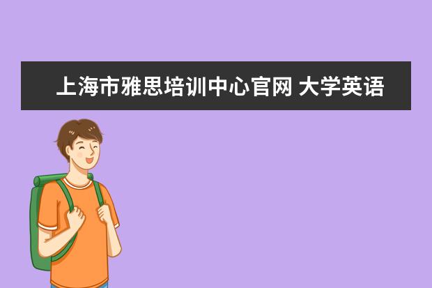 上海市雅思培训中心官网 大学英语四级成绩查询有效期是多久?