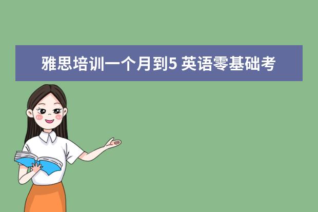 雅思培训一个月到5 英语零基础考雅思5分需要多久