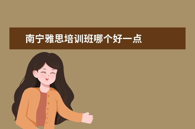 南宁雅思培训班哪个好一点 
  <strong>
   扩展资料：
  </strong>
  <br/>